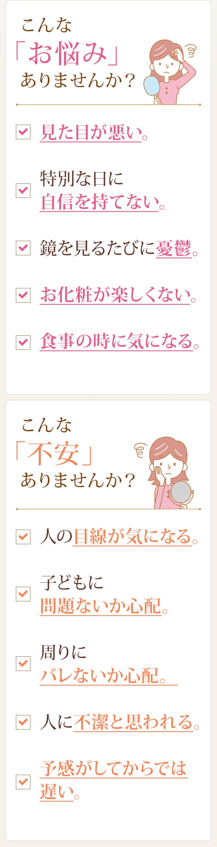 こんな「お悩み」ありませんか？人の目につきやすく、見た目が悪い。職業柄、マスクで隠すこともできない。特別な日に自信を持てない。自分の鏡の姿を見たときに気分が落ち込む。お化粧が楽しくない。食事の時に気になって仕方がない。大声で笑えなくなった。